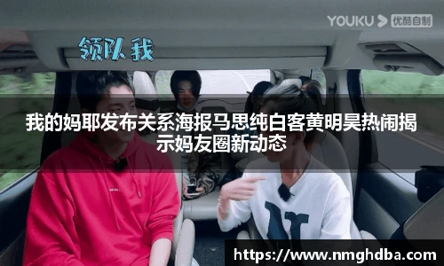 我的妈耶发布关系海报马思纯白客黄明昊热闹揭示妈友圈新动态