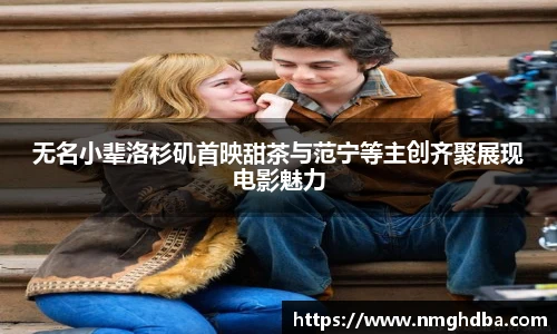 无名小辈洛杉矶首映甜茶与范宁等主创齐聚展现电影魅力