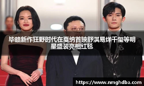 毕赣新作狂野时代在戛纳首映舒淇易烊千玺等明星盛装亮相红毯