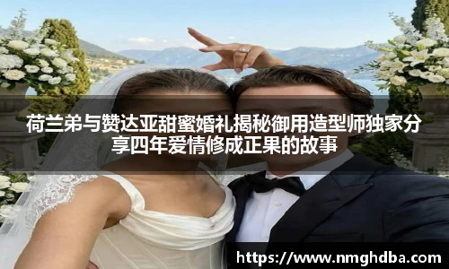 荷兰弟与赞达亚甜蜜婚礼揭秘御用造型师独家分享四年爱情修成正果的故事