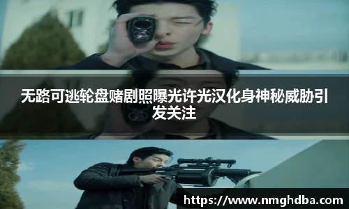 无路可逃轮盘赌剧照曝光许光汉化身神秘威胁引发关注
