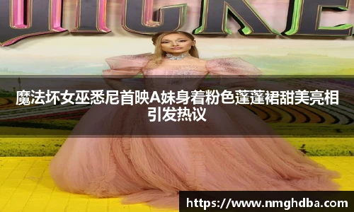 魔法坏女巫悉尼首映A妹身着粉色蓬蓬裙甜美亮相引发热议