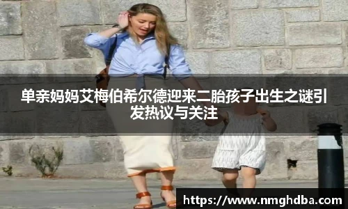 单亲妈妈艾梅伯希尔德迎来二胎孩子出生之谜引发热议与关注