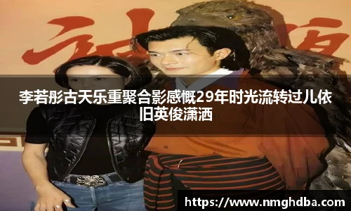 李若彤古天乐重聚合影感慨29年时光流转过儿依旧英俊潇洒