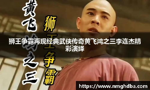 狮王争霸再现经典武侠传奇黄飞鸿之三李连杰精彩演绎