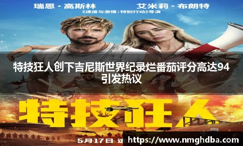 特技狂人创下吉尼斯世界纪录烂番茄评分高达94引发热议